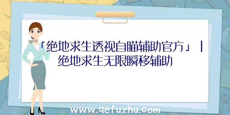 「绝地求生透视自瞄辅助官方」|绝地求生无限瞬移辅助